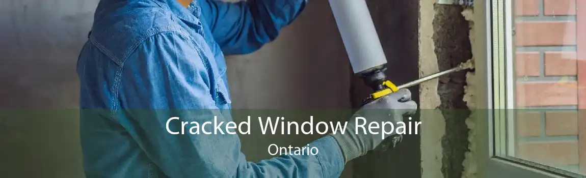 Cracked Window Repair Ontario