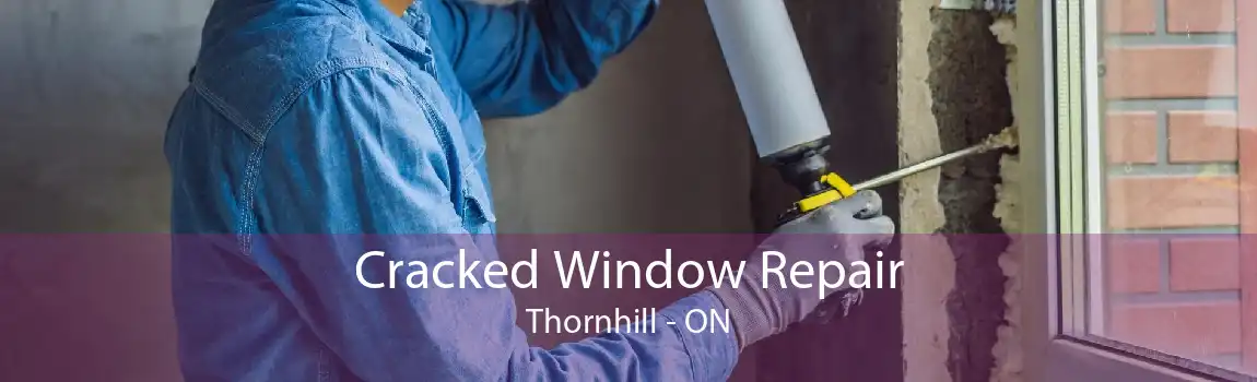 Cracked Window Repair Thornhill - ON