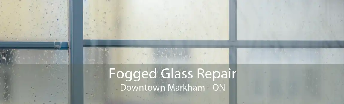 Fogged Glass Repair Downtown Markham - ON