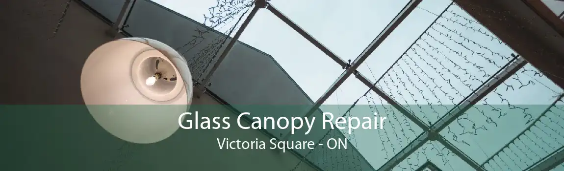 Glass Canopy Repair Victoria Square - ON