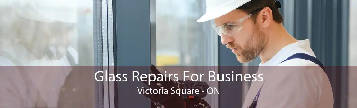 Glass Repairs For Business Victoria Square - ON