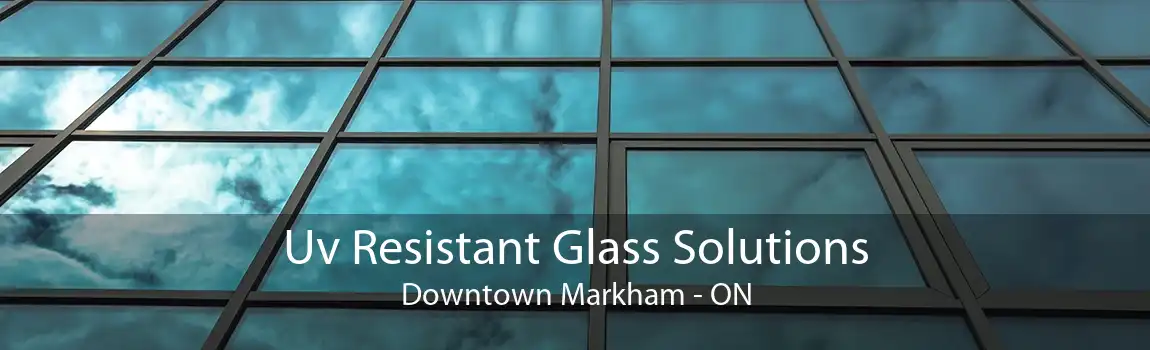 Uv Resistant Glass Solutions Downtown Markham - ON