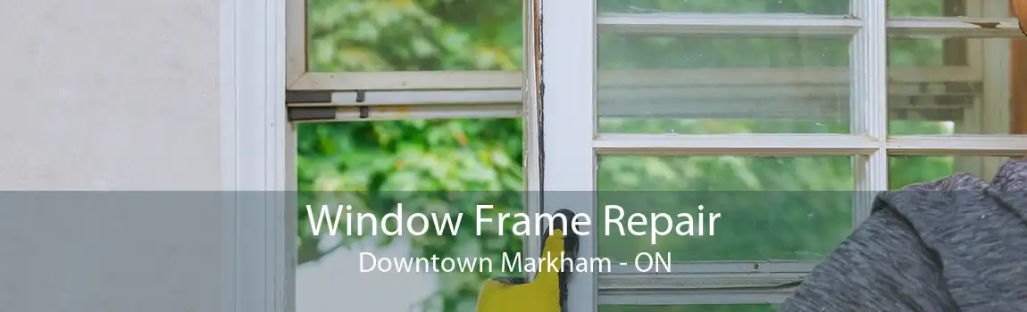 Window Frame Repair Downtown Markham - ON